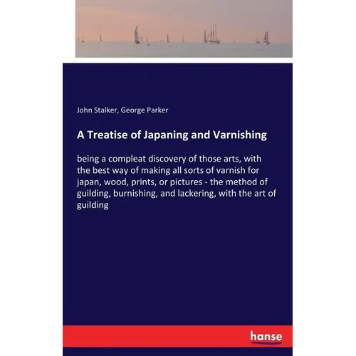 A Treatise of Japaning and Varnishing: being a compleat discovery of those arts, with the best way of making all sorts of varnish for japan, wood, pri