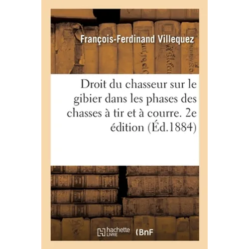 Du Droit Du Chasseur Sur Le Gibier Dans Toutes Les Phases Des Chasses À Tir Et À Courre. 2e Édition