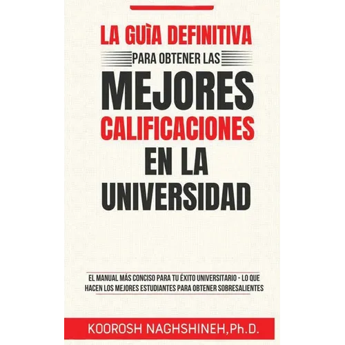 La Guía Definitiva Para Obtener Las Mejores Calificaciones En La Universidad: El Manual Más Conciso Para Tu Éxito Universitario - Lo Que Hacen Los Mej
