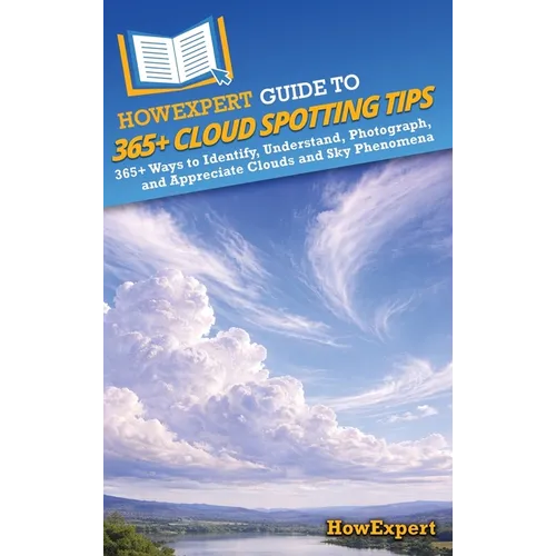 HowExpert Guide to 365+ Cloud Spotting Tips: 365+ Ways to Identify, Understand, Photograph, and Appreciate Clouds and Sky Phenomena