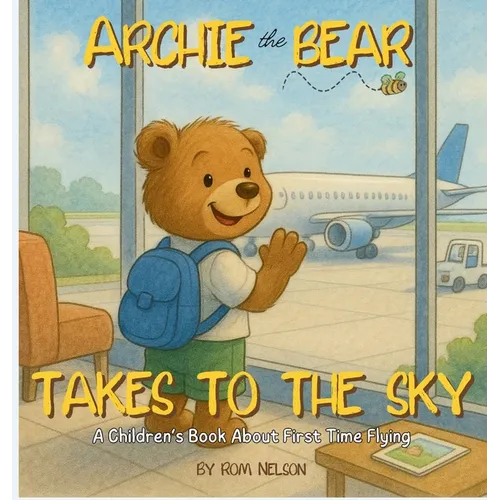Archie the Bear Takes to the Sky: A Children's Book About First Time Flying - Perfect for Toddlers and Preschoolers
