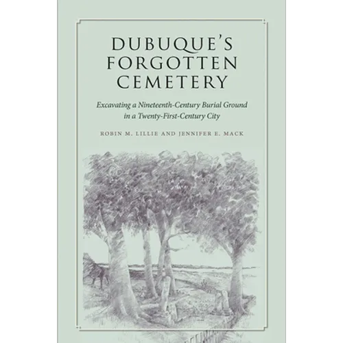 Dubuque's Forgotten Cemetery: Excavating a Nineteenth-Century Burial Ground in a Twenty-First Century City