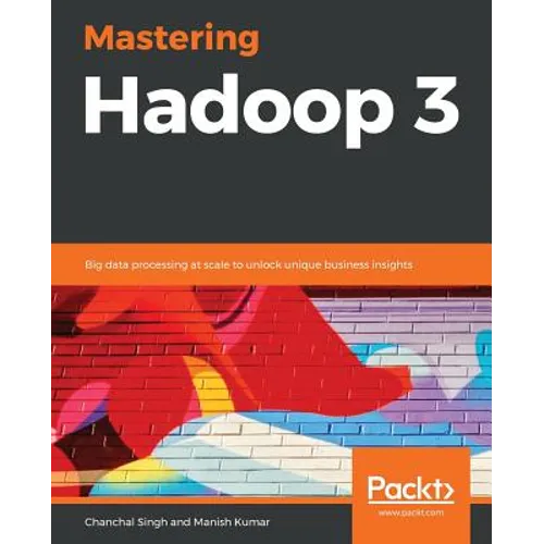 Mastering Hadoop 3: Big data processing at scale to unlock unique business insights