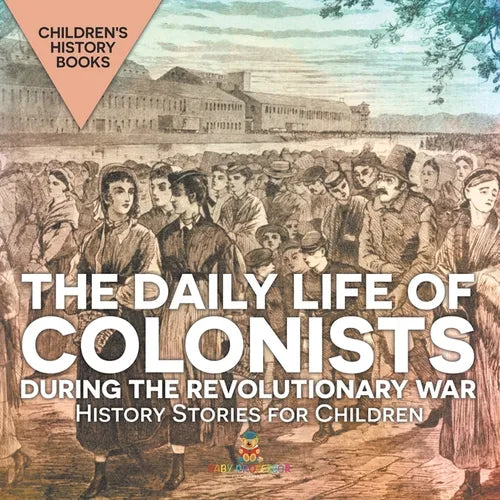 The Daily Life of Colonists during the Revolutionary War - History Stories for Children Children's History Books