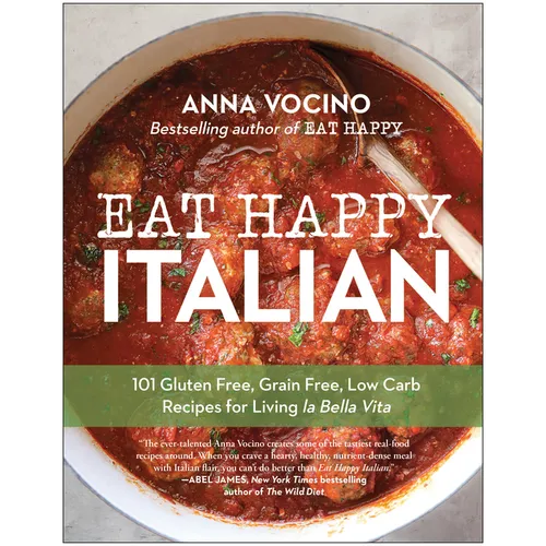 Eat Happy Italian: 101 Gluten-Free, Grain-Free, Low-Carb Recipes for Living La Bella Vita