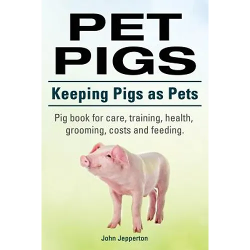 Pet Pigs. Keeping Pigs as Pets. Pig book for care, training, health, grooming, costs and feeding.