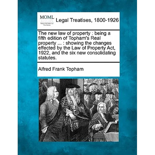The new law of property: being a fifth edition of Topham's Real property ...: showing the changes effected by the Law of Property Act, 1922, an