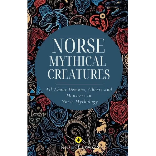 Norse Mythical Creatures: All About Demons, Ghosts and Monsters in Norse Mythology