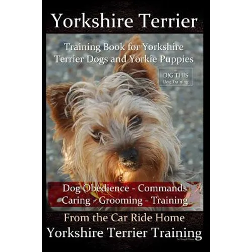 Yorkshire Terrier Training Book for Yorkshire Terrier Dogs and Yorkie Puppies By D!G THIS Dog Obedience - Commands - Caring - Grooming - Training: Fro