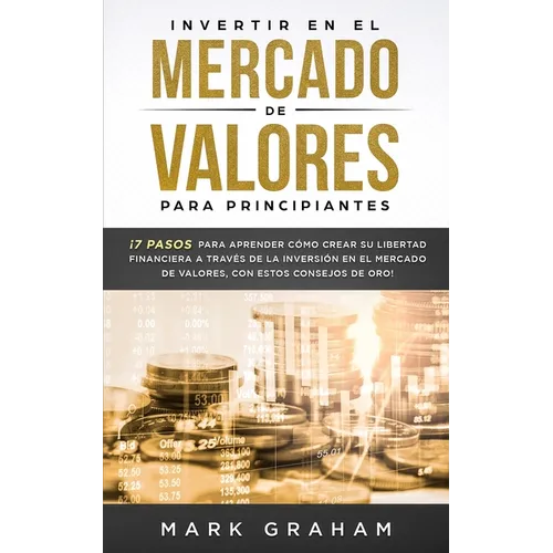 Invertir en el Mercado de Valores para Principiantes: ¡7 Pasos para Aprender Cómo Crear su Libertad Financiera a Través de la Inversión en el Mercado