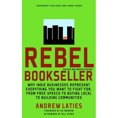 Rebel Bookseller: Why Indie Bookstores Represent Everything You Want to Fight for from Free Speechto Buying Local to Building Communities
