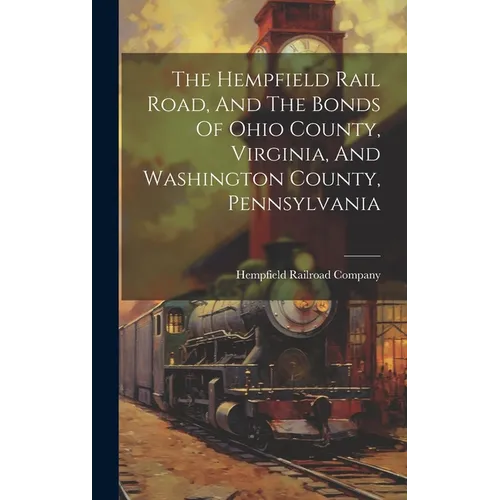 The Hempfield Rail Road, And The Bonds Of Ohio County, Virginia, And Washington County, Pennsylvania