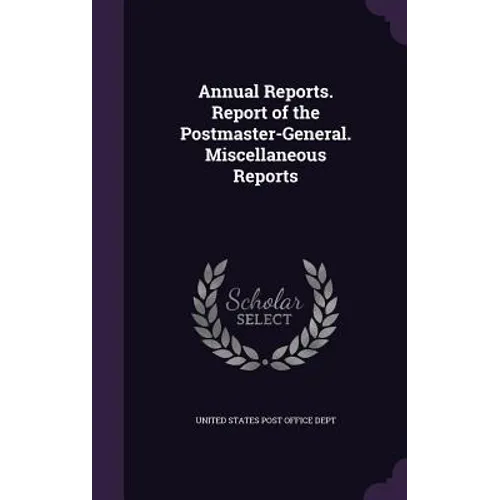 Annual Reports. Report of the Postmaster-General. Miscellaneous Reports