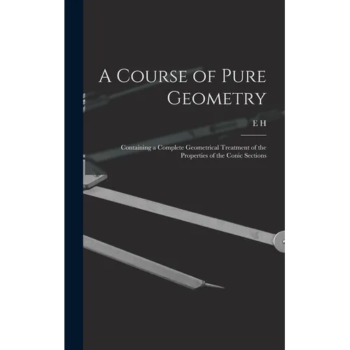 A Course of Pure Geometry: Containing a Complete Geometrical Treatment of the Properties of the Conic Sections