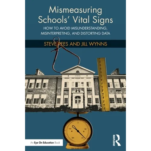Mismeasuring Schools' Vital Signs: How to Avoid Misunderstanding, Misinterpreting, and Distorting Data