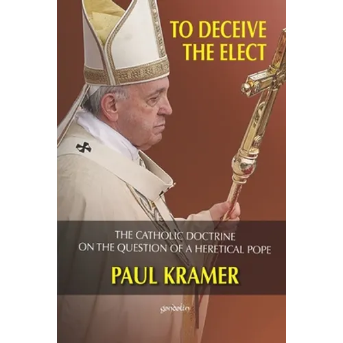 To deceive the elect: The catholic doctrine on the question of a heretical Pope