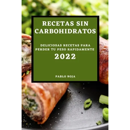 Recetas Sin Carbohidratos 2022: Deliciosas Recetas Para Perder Tu Peso Rapidamente
