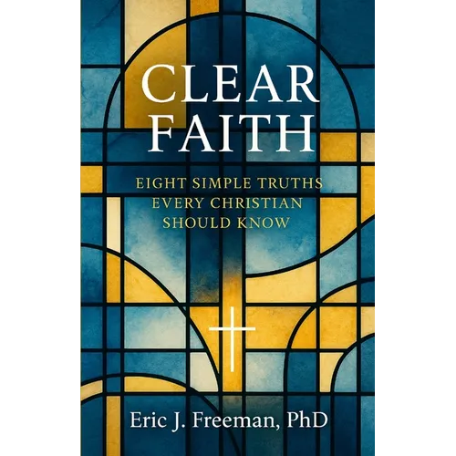 Clear Faith: Eight Simple Truths Every Christian Should Know
