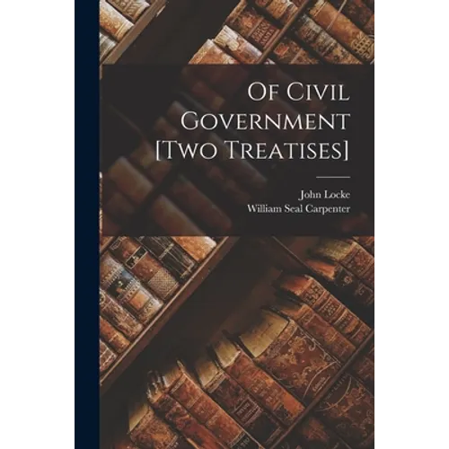 Of Civil Government [two Treatises]