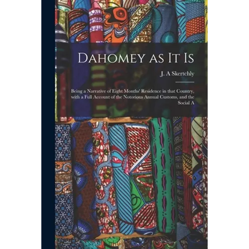 Dahomey as It is: Being a Narrative of Eight Months' Residence in That Country, With a Full Account of the Notorious Annual Customs, and the Social A