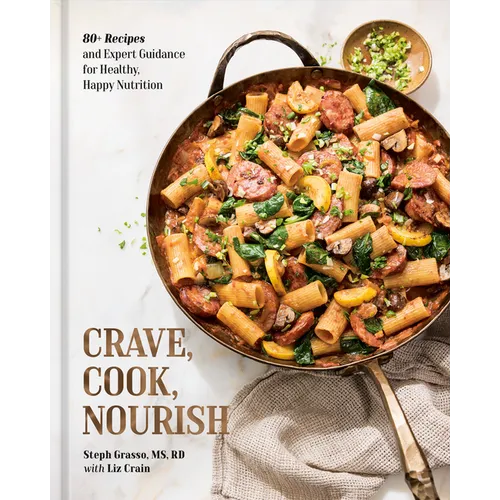 Crave, Cook, Nourish: 80+ Recipes and Expert Guidance for Healthy, Happy Nutrition [A Cookbook and Nutrition Guide]