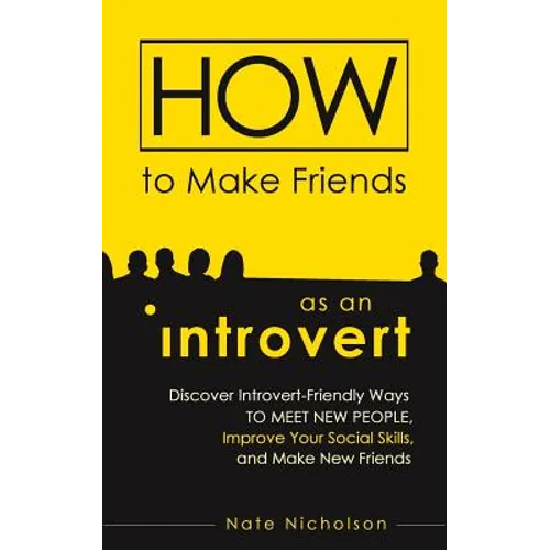 How to Make Friends as an Introvert: Discover Introvert-Friendly Ways to Meet New People, Improve Your Social Skills, and Make New Friends