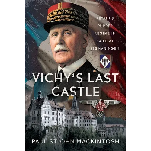 Vichy's Last Castle: Pétain's Puppet Regime in Exile at Sigmaringen