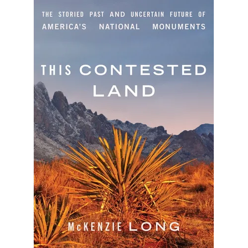 This Contested Land: The Storied Past and Uncertain Future of America's National Monuments