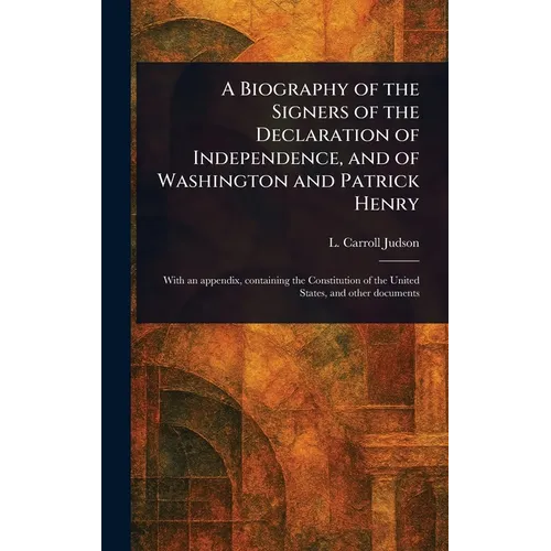 A Biography of the Signers of the Declaration of Independence, and of Washington and Patrick Henry