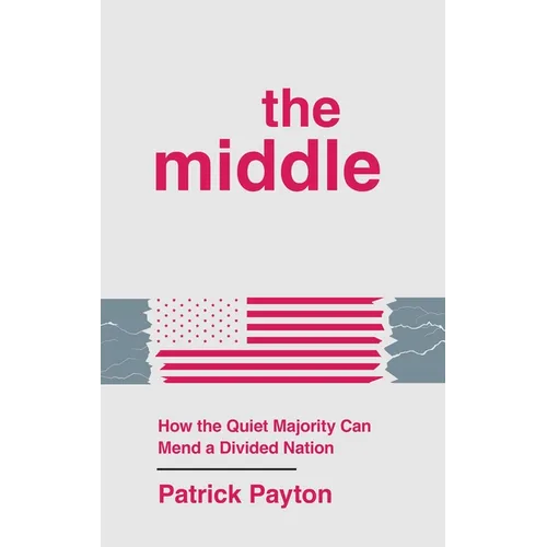 The Middle: How the Quiet Majority Can Mend a Divided Nation