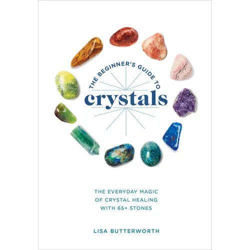 The Beginner's Guide to Crystals: The Everyday Magic of Crystal Healing, with 65+ Stones