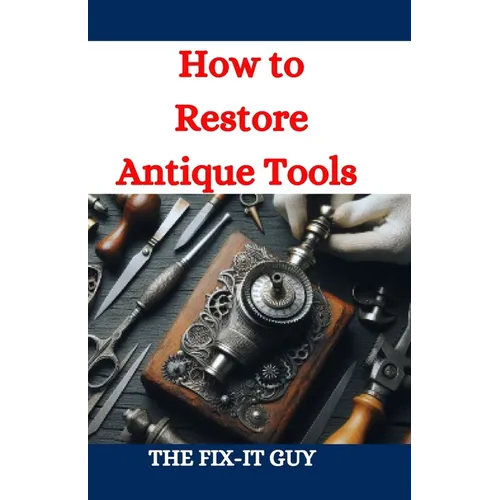 How to Restore Antique Tools: A Comprehensive DIY Guide to Refurbishing Vintage Hand Tools and Woodworking Equipment