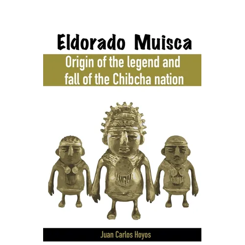 Eldorado Muisca, Origin of the Legend and Fall of the Chibcha Nation.