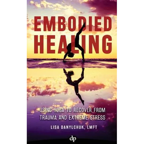 Embodied Healing: Using Yoga to Recover from Trauma and Extreme Stress