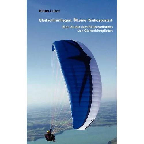 Gleitschirmfliegen, keine Risikosportart: Eine Studie zum Risikoverhalten von Gleitschirmpiloten
