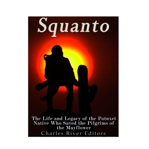 Squanto: The Life and Legacy of the Patuxet Native Who Saved the Pilgrims of the Mayflower