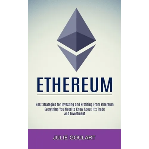 Ethereum: Everything You Need to Know About It's Trade and Investment (Best Strategies for Investing and Profiting From Ethereum