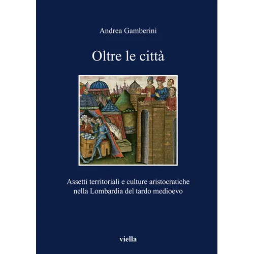 Oltre Le Citta: Assetti Territoriali E Culture Aristocratiche Nella Lombardia del Tardo Medioevo