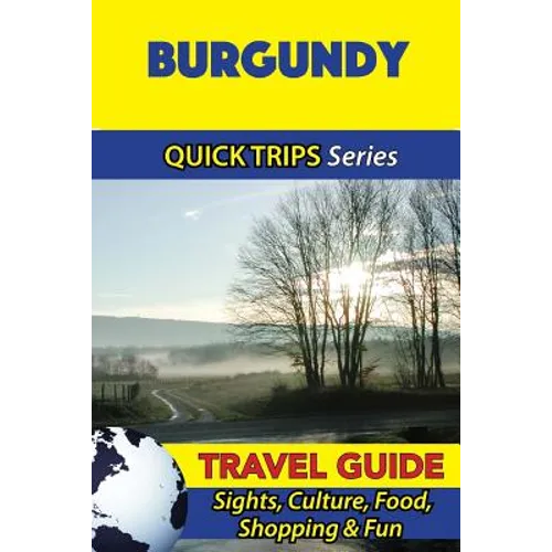 Burgundy Travel Guide (Quick Trips Series): Sights, Culture, Food, Shopping & Fun