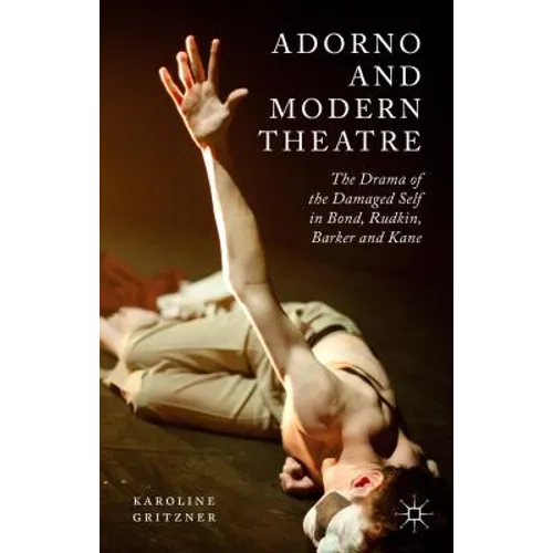 Adorno and Modern Theatre: The Drama of the Damaged Self in Bond, Rudkin, Barker and Kane