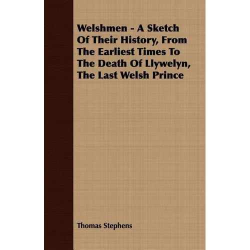 Welshmen - A Sketch of Their History, from the Earliest Times to the Death of Llywelyn, the Last Welsh Prince