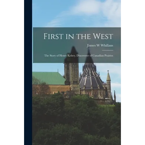 First in the West: the Story of Henry Kelsey, Discoverer of Canadian Prairies