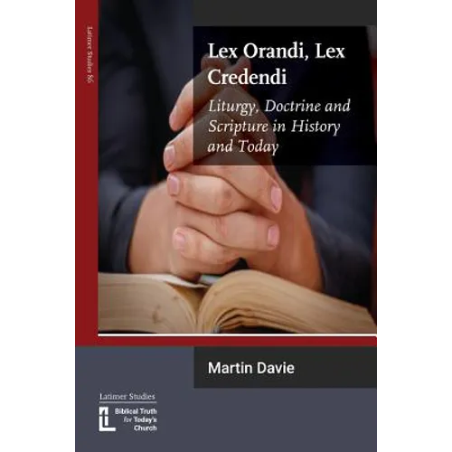 Lex Orandi, Lex Credendi: Liturgy, Doctrine and Scripture in History and Today
