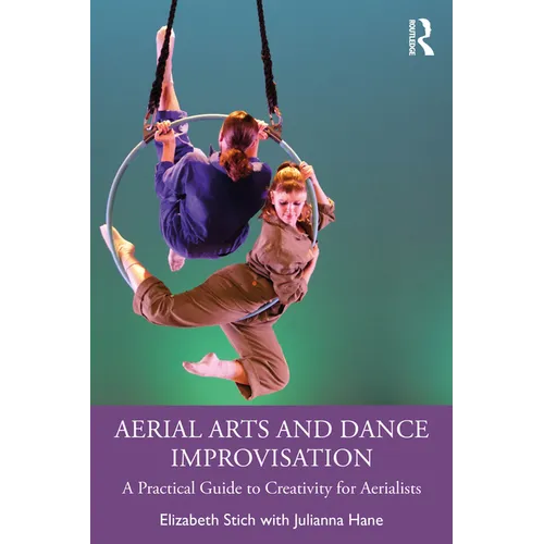 Aerial Arts and Dance Improvisation: A Practical Guide to Creativity for Aerialists