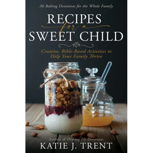 Recipes for a Sweet Child: Creative, Bible-Based Activities to Help Your Family Thrive