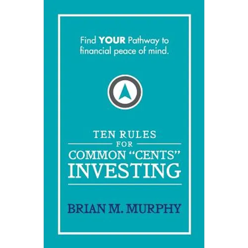 Ten Rules for Common "Cents" Investing by Brian M. Murphy: Ten easy to follow steps to successful investing and financial peace of mind.