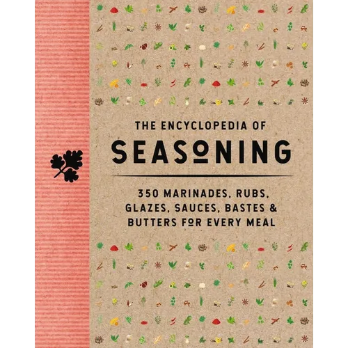The Encyclopedia of Seasoning: 350 Marinades, Rubs, Glazes, Sauces, Bastes and Butters for Every Meal