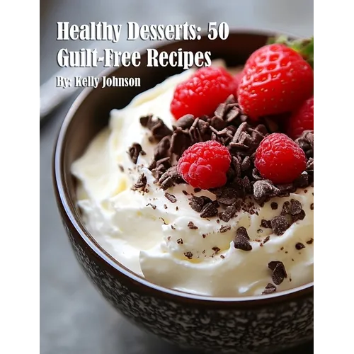 Healthy Desserts: 50 Guilt-Free Recipes
