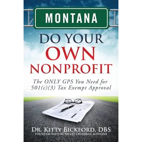 Montana Do Your Own Nonprofit: The ONLY GPS You Need for 501c3 Tax Exempt Approval