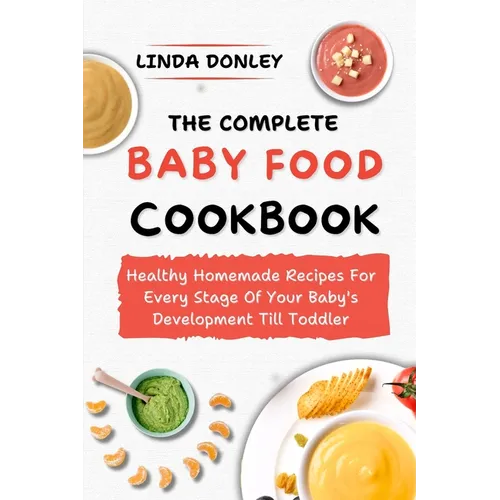 The Complete Baby Food Cookbook: Healthy Homemade Recipes For Every Stage Of Your Baby's Development Till Toddler